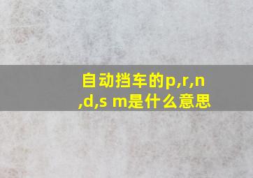 自动挡车的p,r,n,d,s m是什么意思